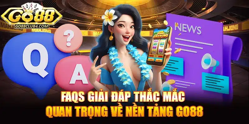 FAQs giải đáp thắc mắc quan trọng về nền tảng Go88